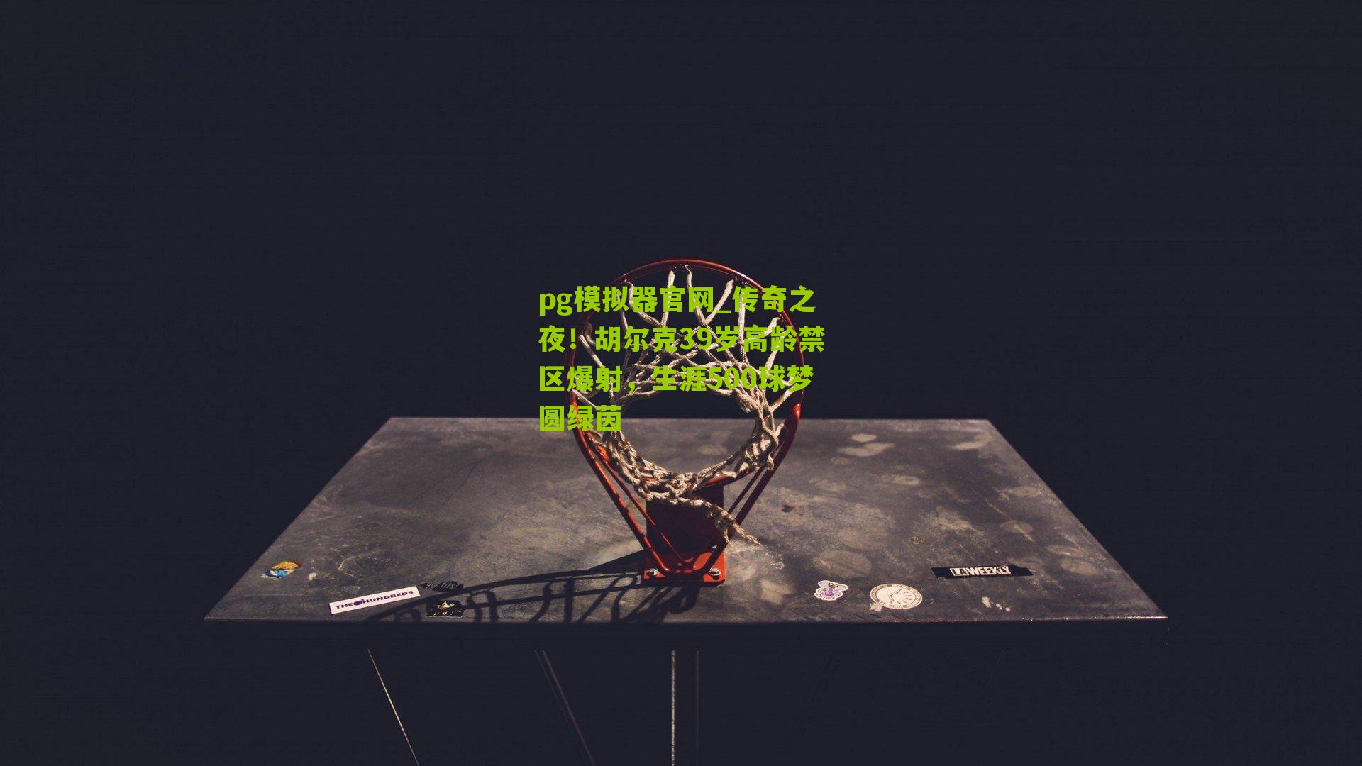 传奇之夜！胡尔克39岁高龄禁区爆射，生涯500球梦圆绿茵