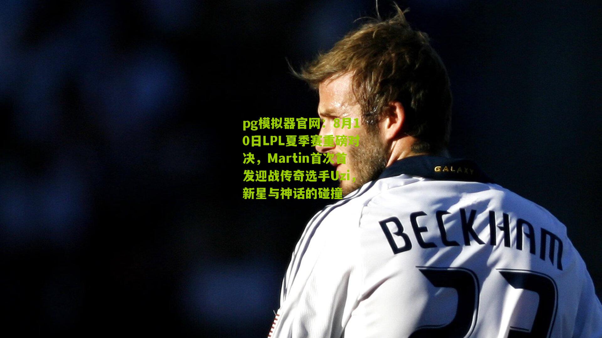 8月10日LPL夏季赛重磅对决,Martin首次首发迎战传奇选手Uzi,新星与神话的碰撞