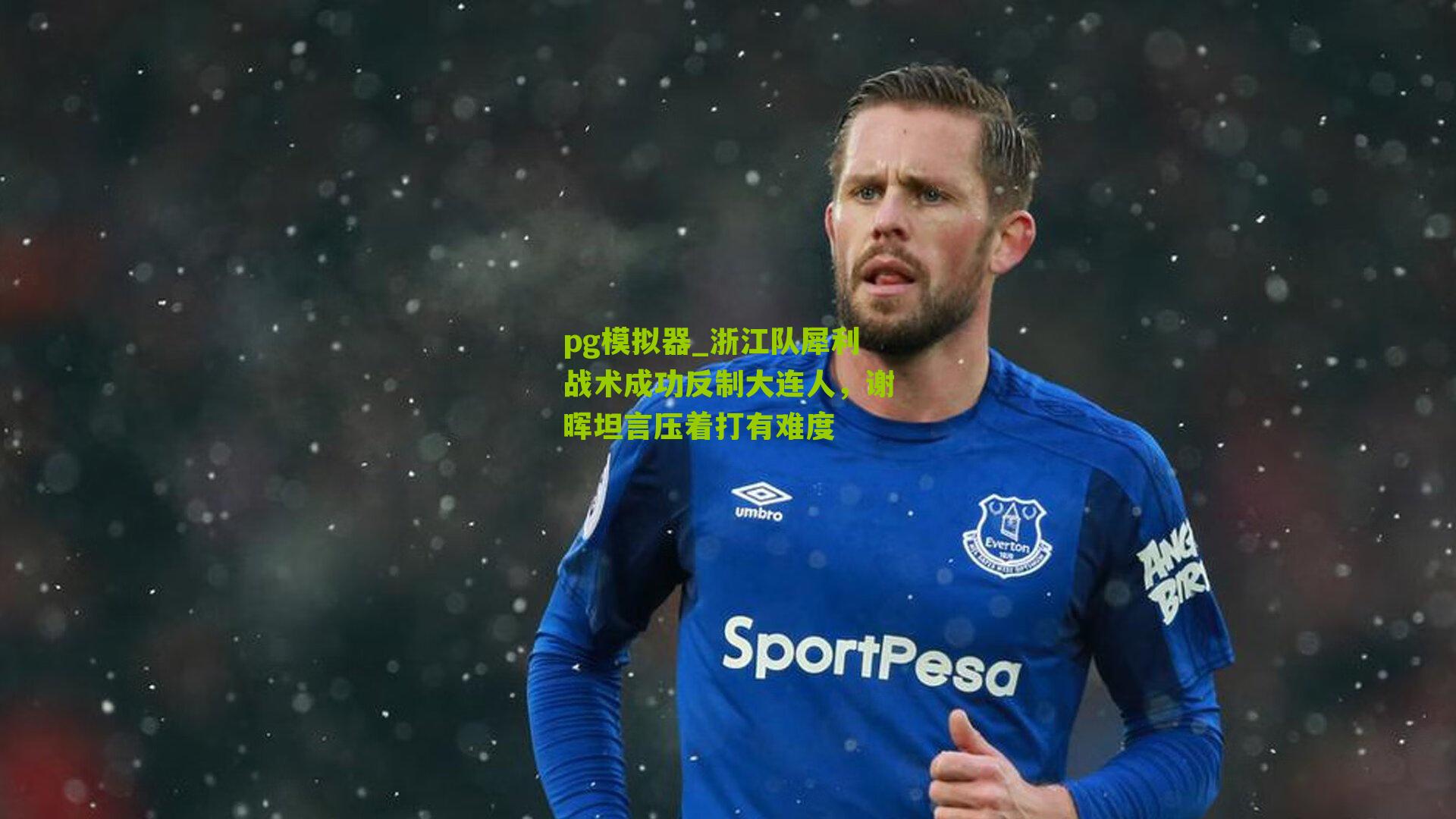 浙江队犀利战术成功反制大连人，谢晖坦言压着打有难度