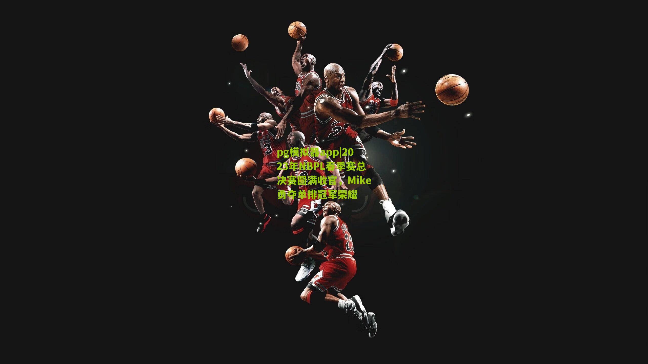 2023年NBPL春季赛总决赛圆满收官,Mike勇夺单排冠军荣耀