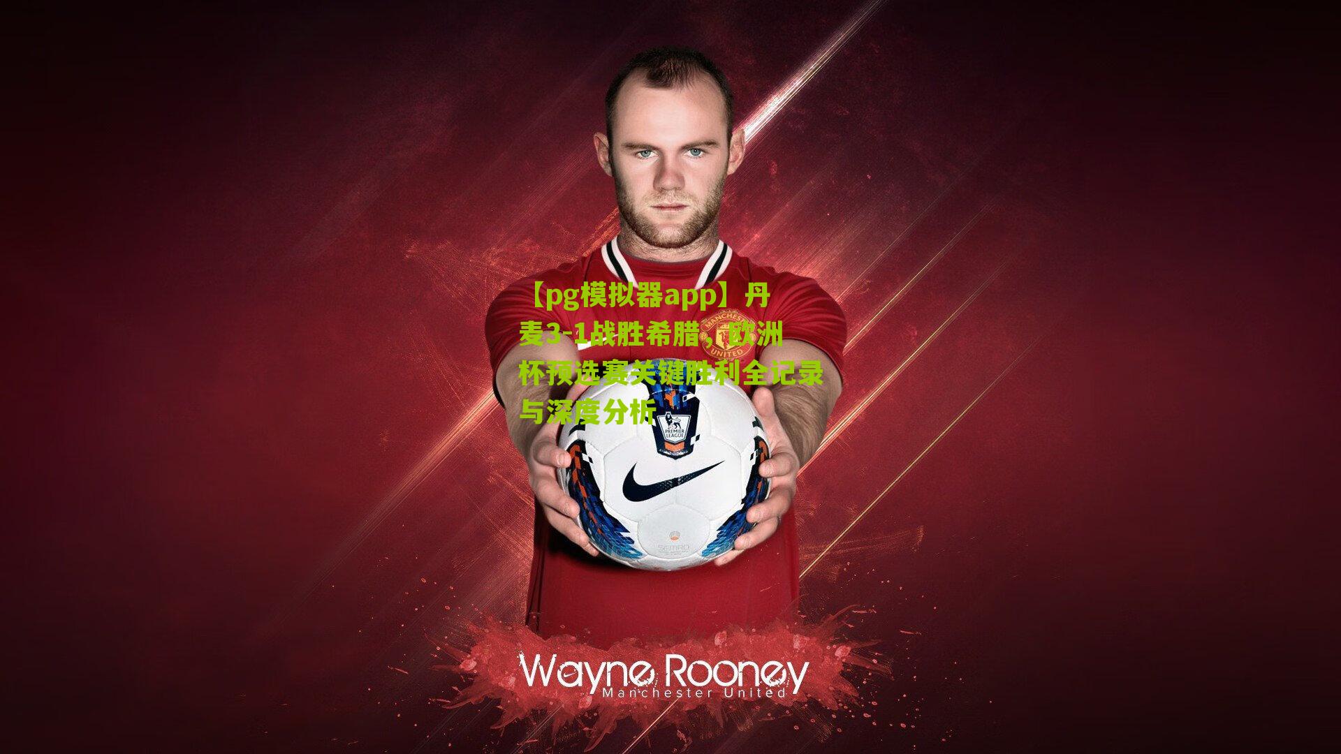 丹麦3-1战胜希腊,欧洲杯预选赛关键胜利全记录与深度分析