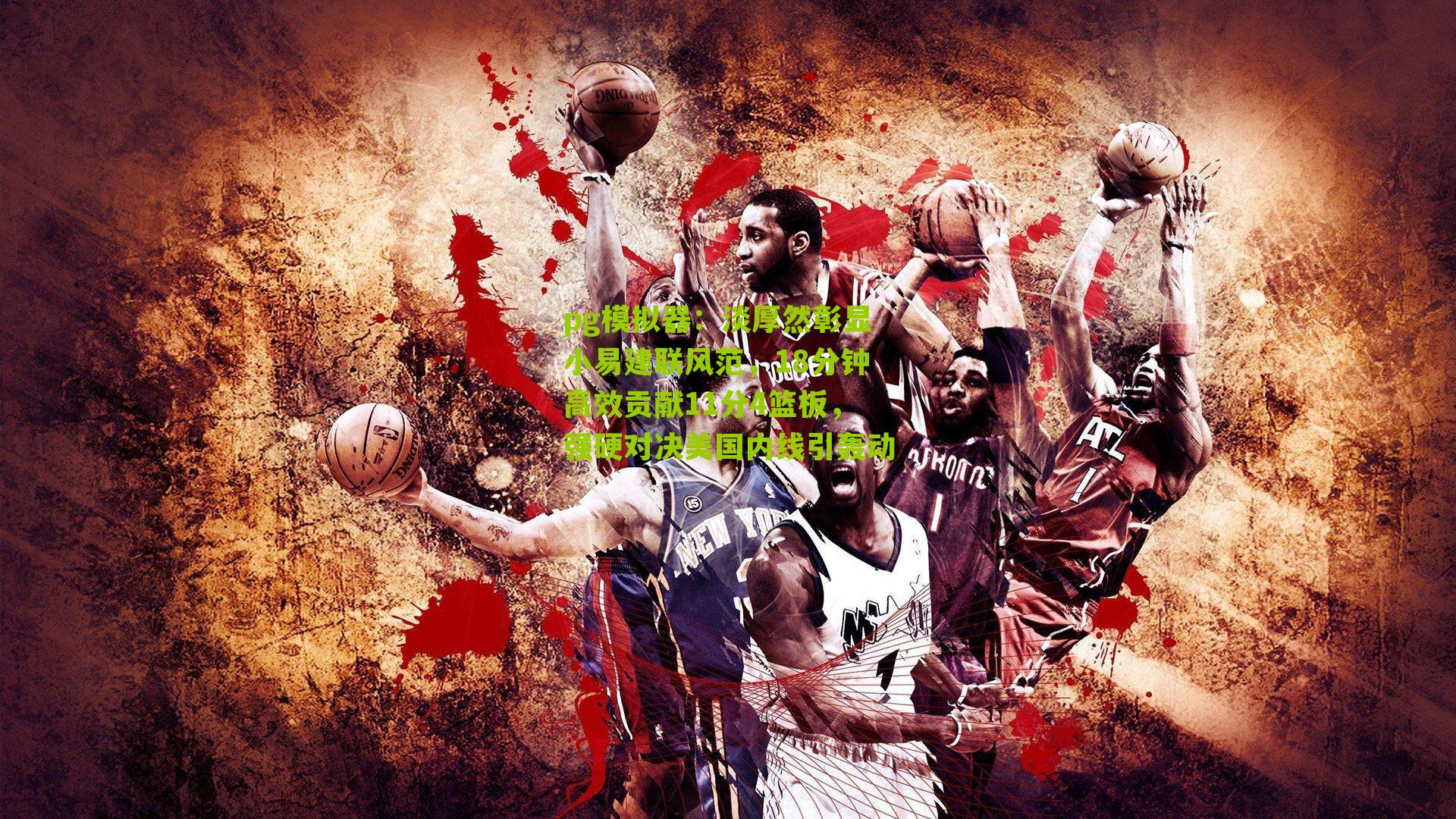 淡厚然彰显小易建联风范，18分钟高效贡献11分4篮板，强硬对决美国内线引轰动