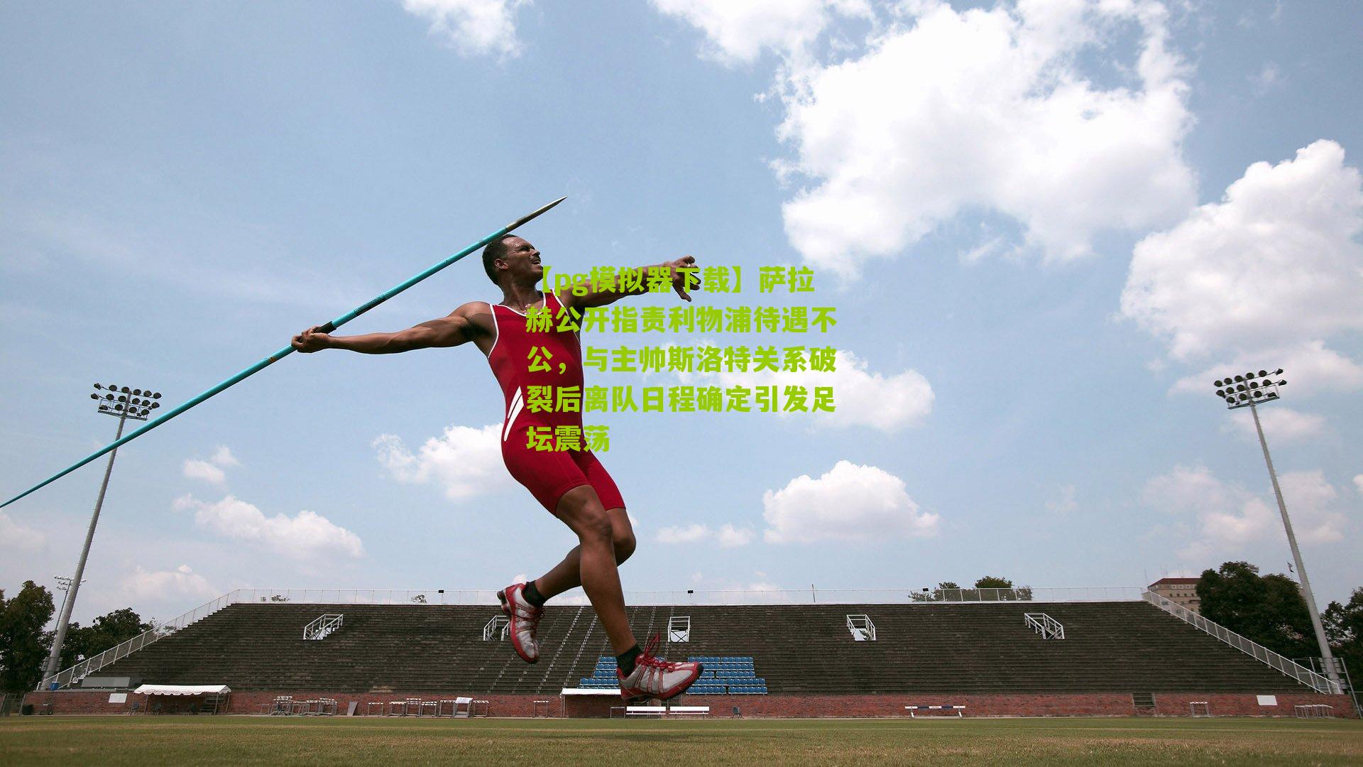 萨拉赫公开指责利物浦待遇不公，与主帅斯洛特关系破裂后离队日程确定引发足坛震荡