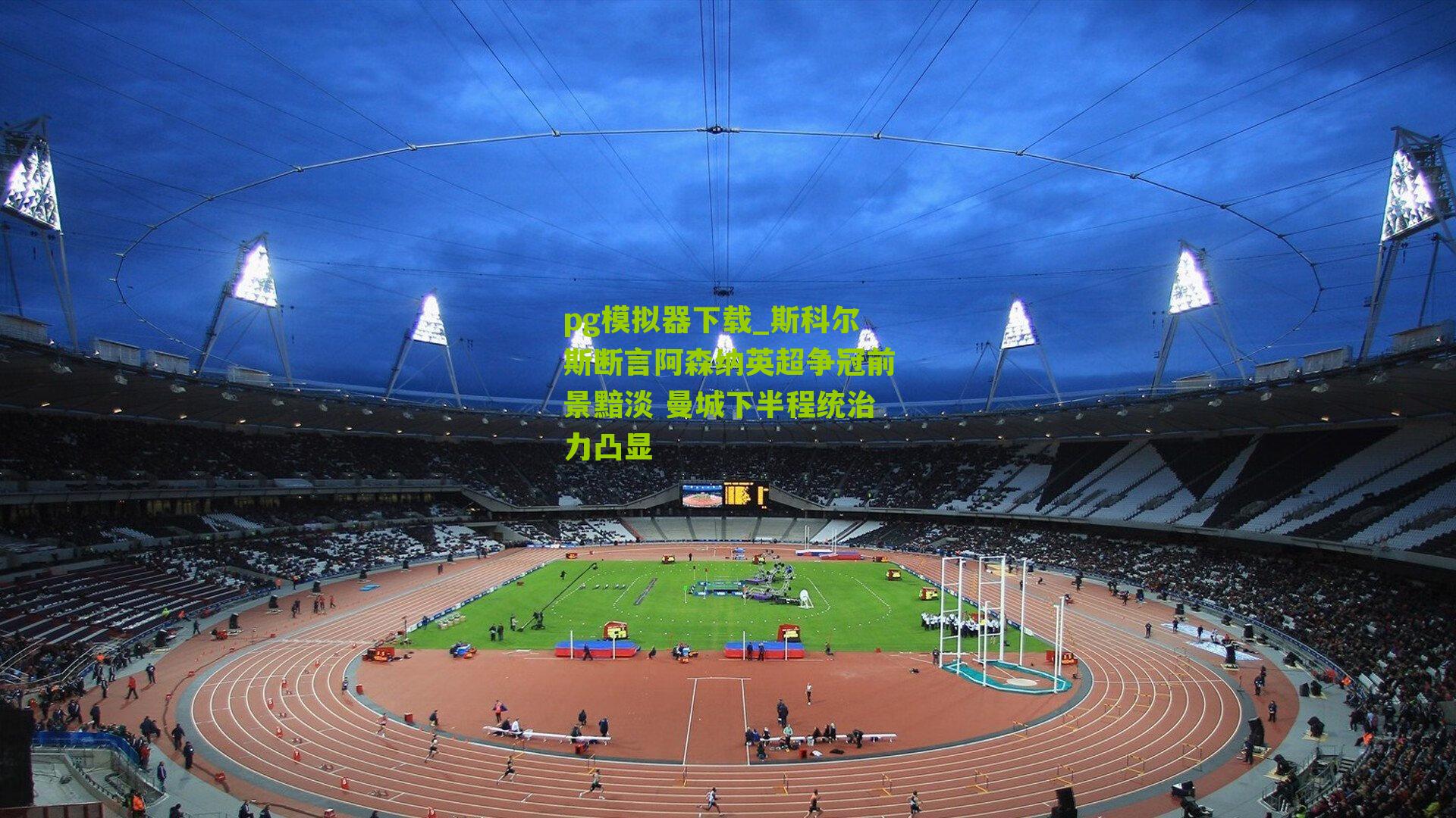 斯科尔斯断言阿森纳英超争冠前景黯淡 曼城下半程统治力凸显